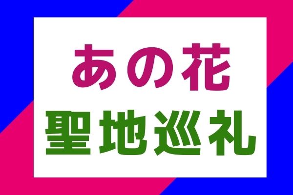 秩父 あの花 配布マップ片手に聖地巡礼 場所はどこ 秘密基地から秩父橋までご紹介します 秩父ログ チチブログ